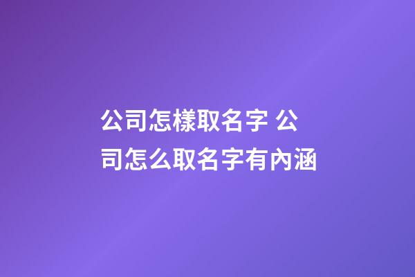 公司怎樣取名字 公司怎么取名字有內涵-第1張-公司起名-玄機派